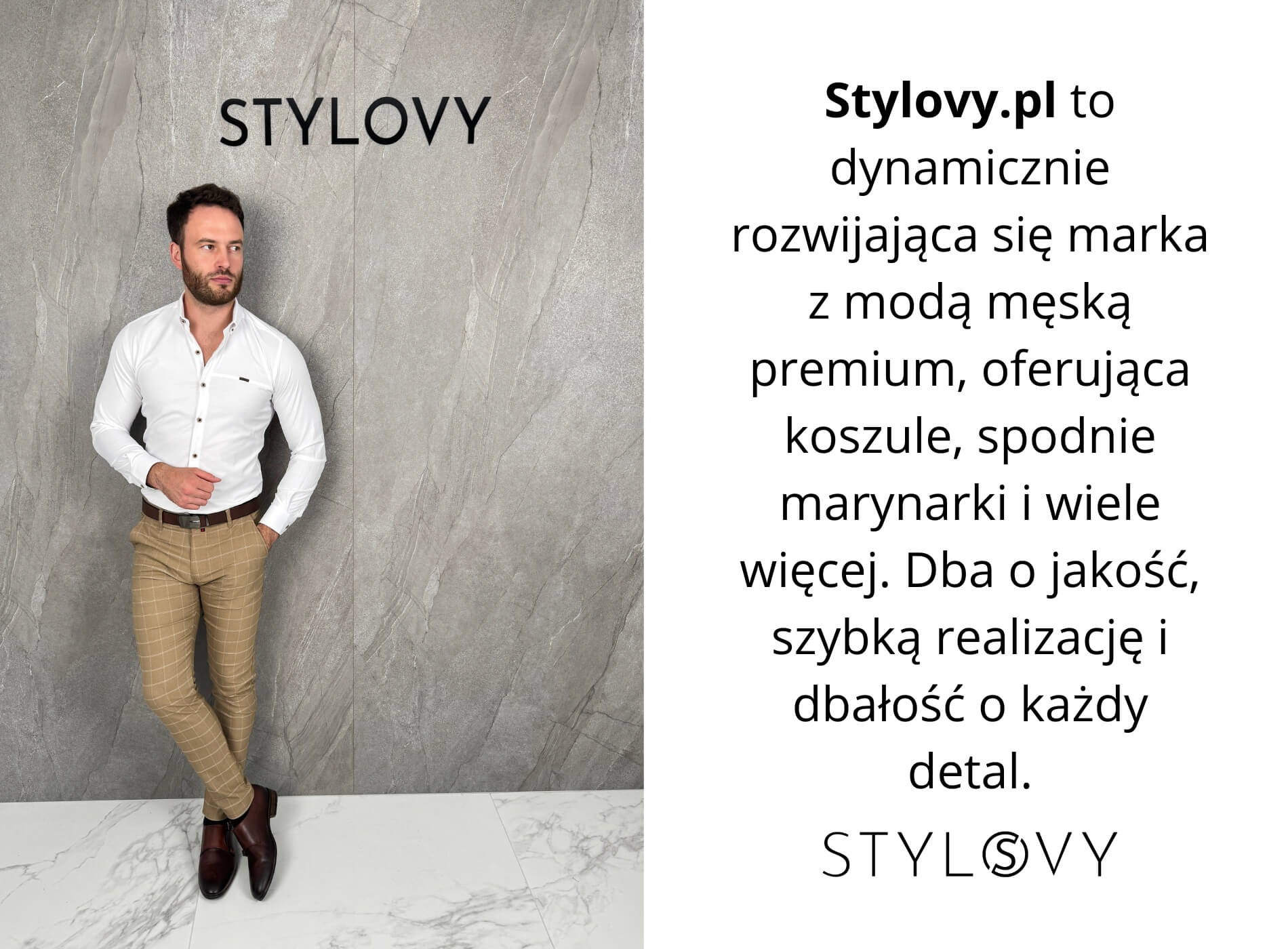 Opis: Stylovy.pl to dynamicznie rozwijająca się marka z modą męską premium, oferująca koszule, spodnie marynarki i wiele więcej. Dba o jakość, szybką realizację i dbałość o każdy detal. obok model sklepu marki stylovy w białej koszuli, chinosach beżowych w kratę oraz skórzanych półbutach